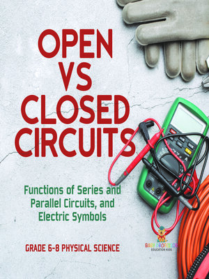 cover image of Open vs Closed Circuits | Functions of Series and Parallel Circuits, and Electric Symbols | Grade 6-8 Physical Science